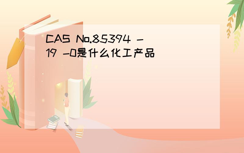 CAS No.85394 -19 -0是什么化工产品
