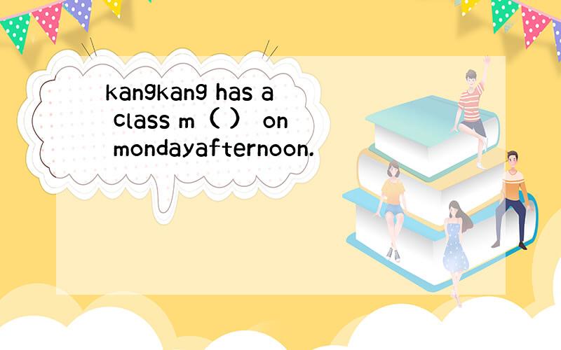 kangkang has a class m（ ） on mondayafternoon.