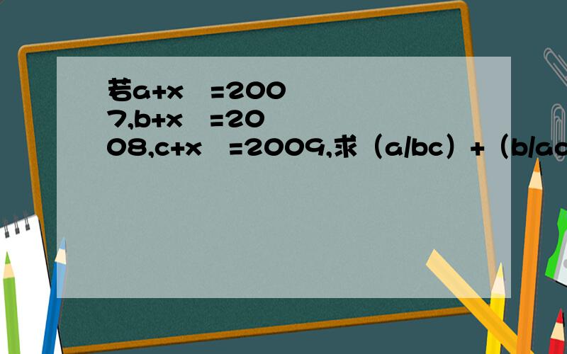 若a+x²=2007,b+x²=2008,c+x²=2009,求（a/bc）+（b/ac）