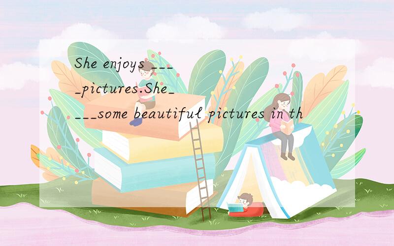 She enjoys ____pictures.She____some beautiful pictures in th