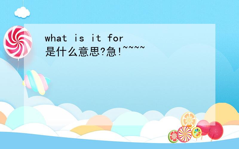 what is it for是什么意思?急!~~~~