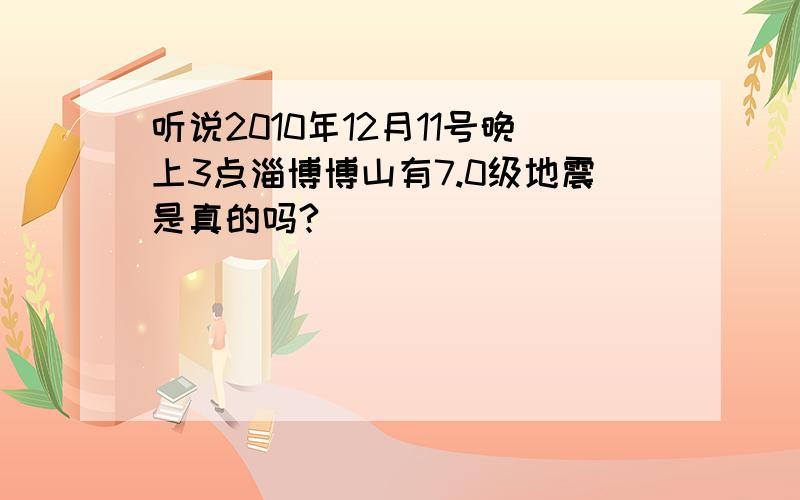 听说2010年12月11号晚上3点淄博博山有7.0级地震是真的吗?