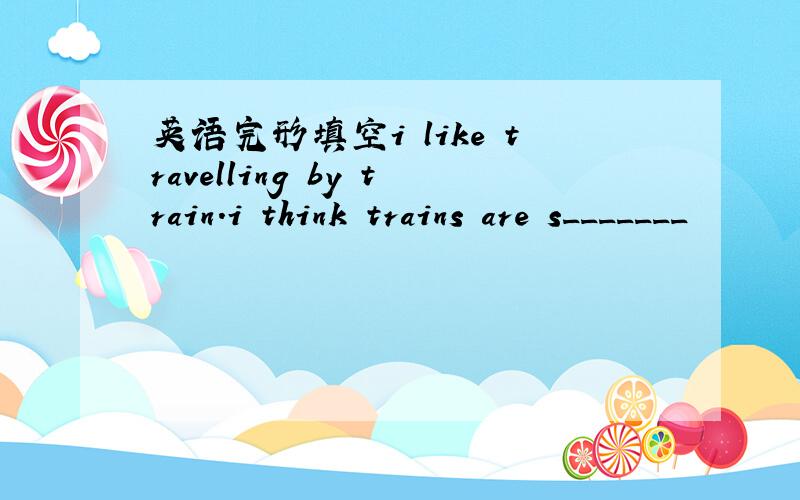 英语完形填空i like travelling by train.i think trains are s_______