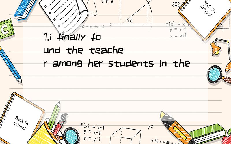 1.i finally found the teacher among her students in the