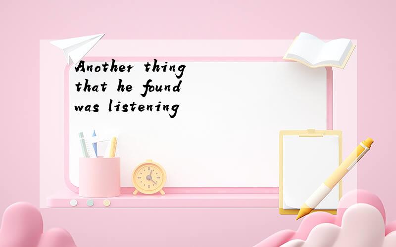 Another thing that he found was listening