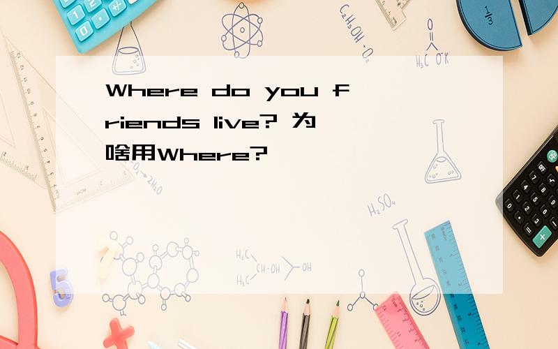 Where do you friends live? 为啥用Where?