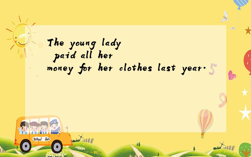 The young lady paid all her money for her clothes last year.