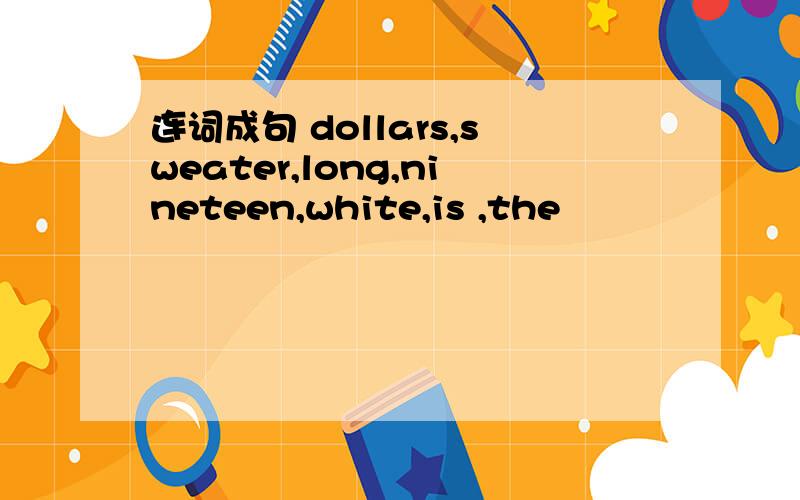 连词成句 dollars,sweater,long,nineteen,white,is ,the