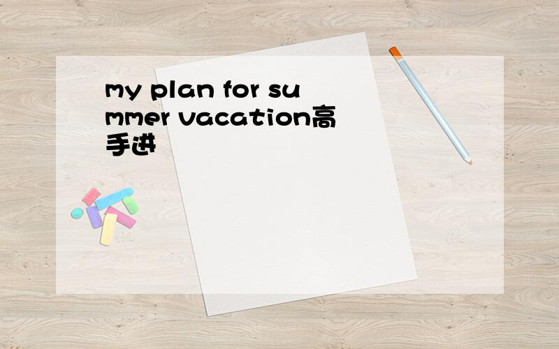 my plan for summer vacation高手进