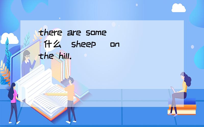 there are some 什么(sheep) on the hill.