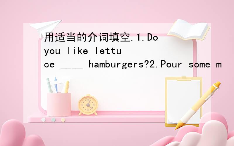 用适当的介词填空.1.Do you like lettuce ____ hamburgers?2.Pour some m