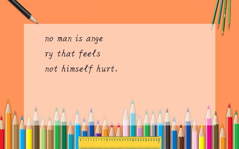 no man is angery that feels not himself hurt.