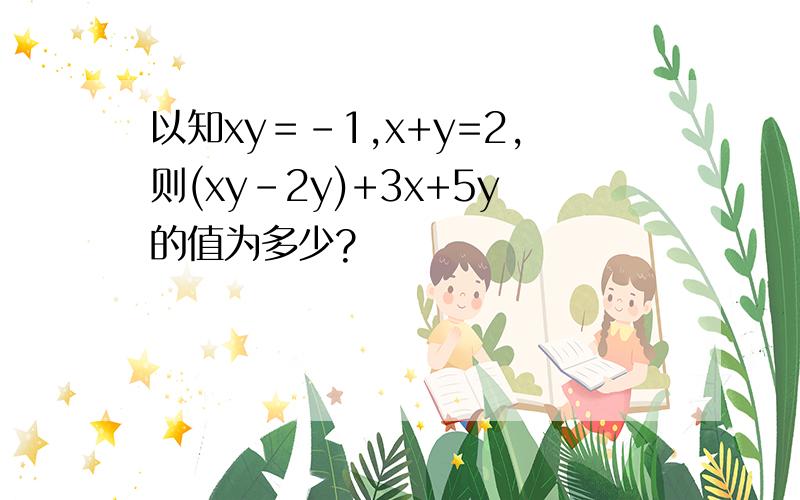 以知xy＝-1,x+y=2,则(xy-2y)+3x+5y的值为多少?