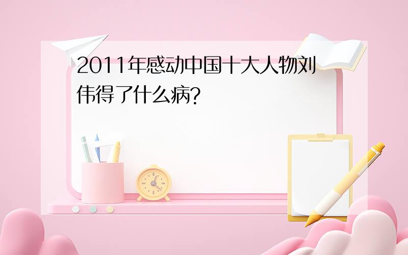 2011年感动中国十大人物刘伟得了什么病?