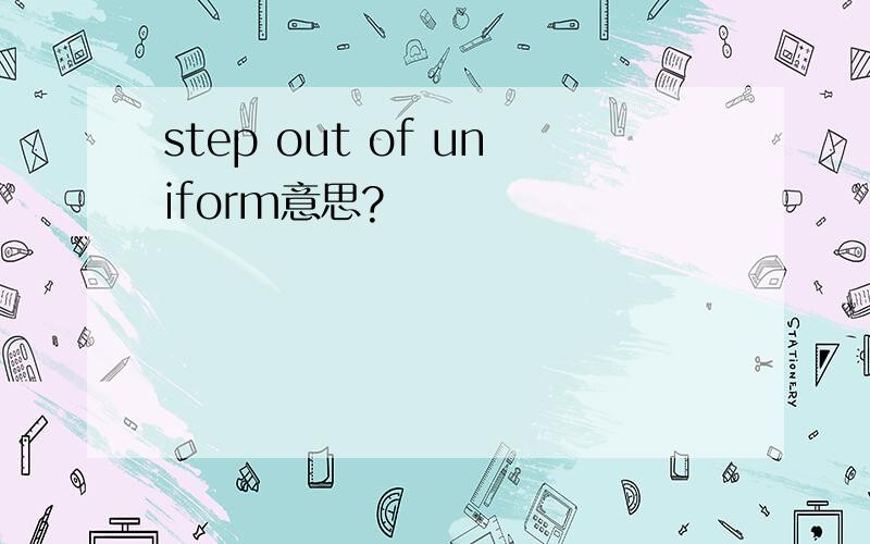 step out of uniform意思?