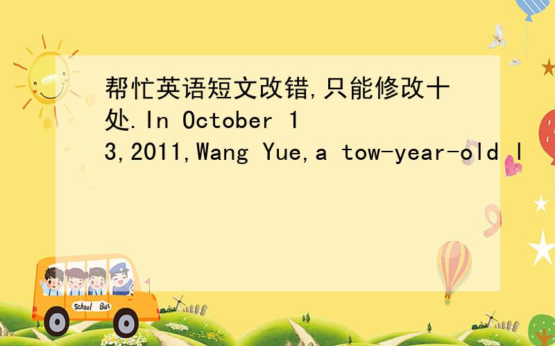 帮忙英语短文改错,只能修改十处.In October 13,2011,Wang Yue,a tow-year-old l