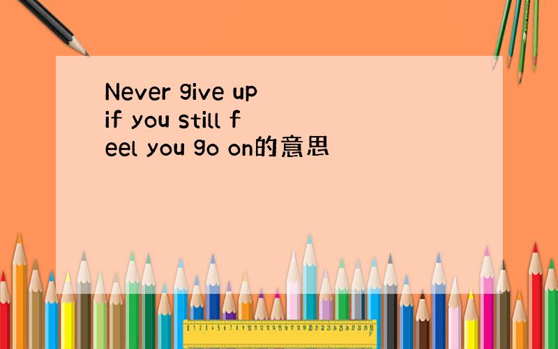 Never give up if you still feel you go on的意思