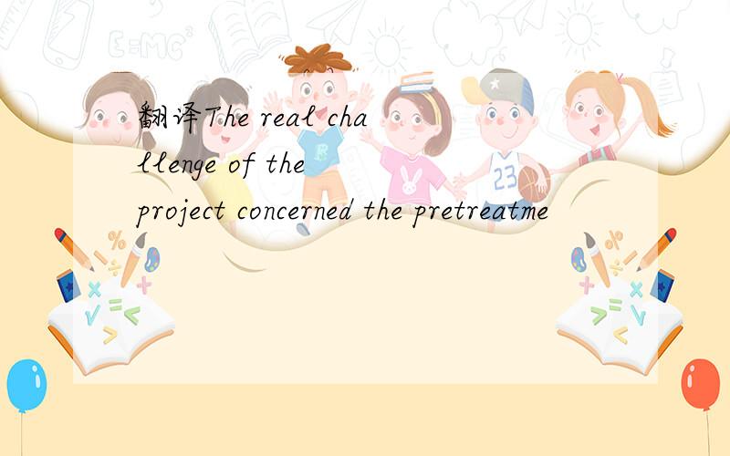 翻译The real challenge of the project concerned the pretreatme
