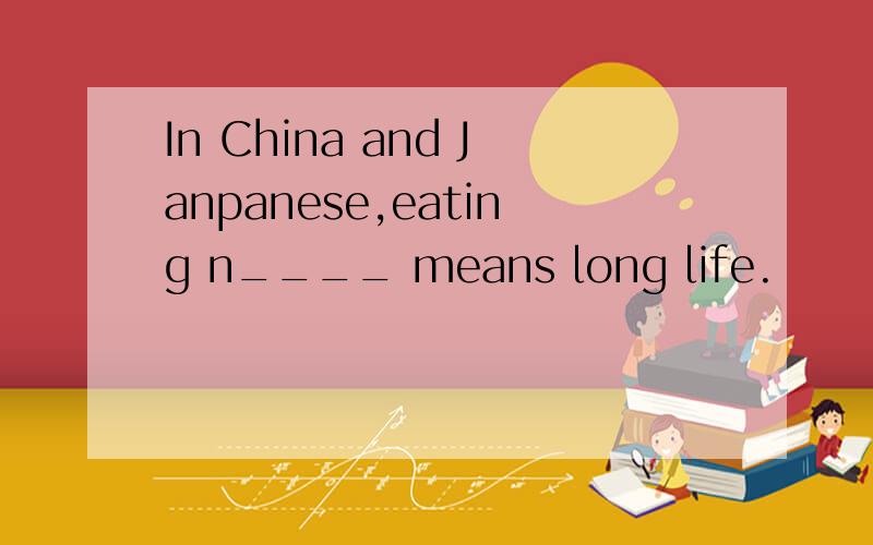 In China and Janpanese,eating n____ means long life.