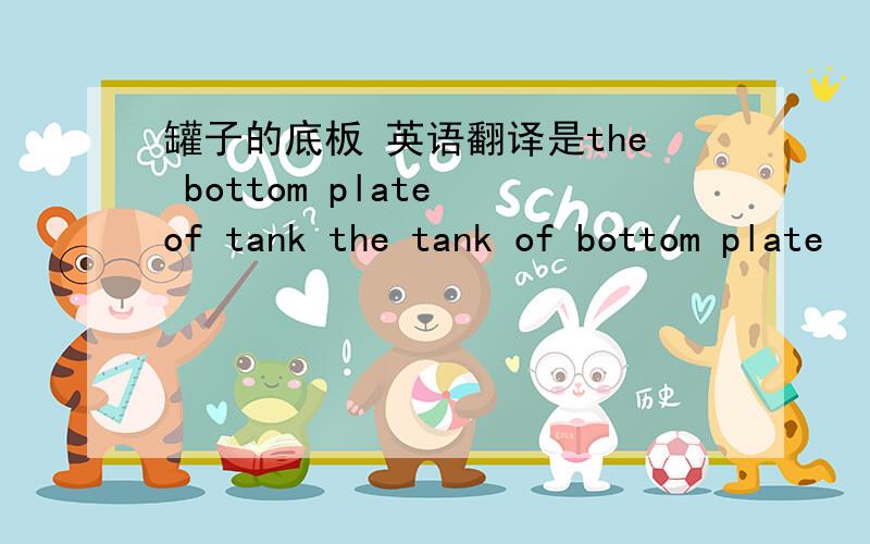 罐子的底板 英语翻译是the bottom plate of tank the tank of bottom plate