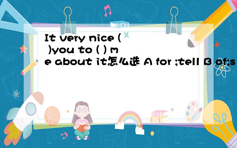 It very nice ( )you to ( ) me about it怎么选 A for ;tell B of;s