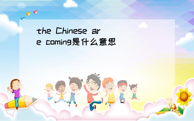 the Chinese are coming是什么意思