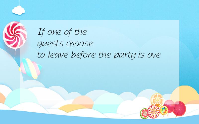 If one of the guests choose to leave before the party is ove