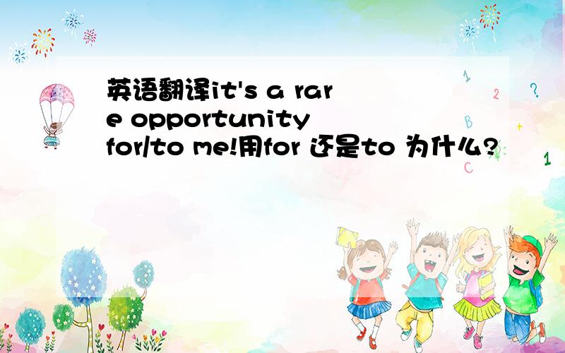 英语翻译it's a rare opportunity for/to me!用for 还是to 为什么?