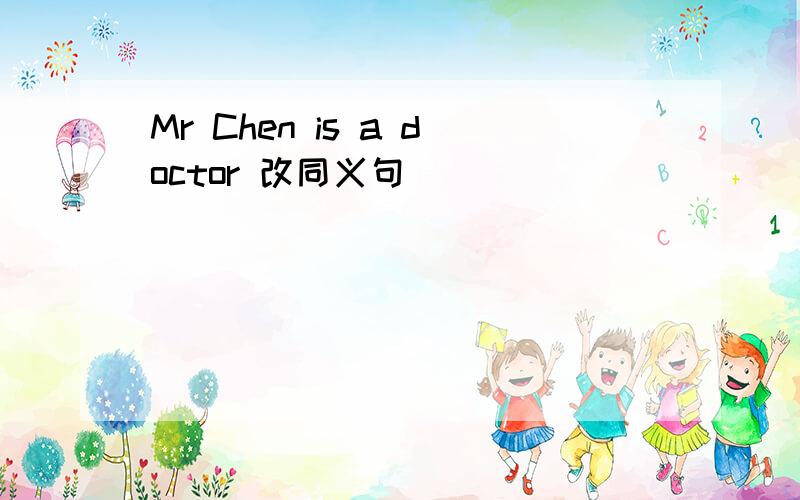 Mr Chen is a doctor 改同义句