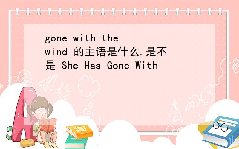 gone with the wind 的主语是什么,是不是 She Has Gone With