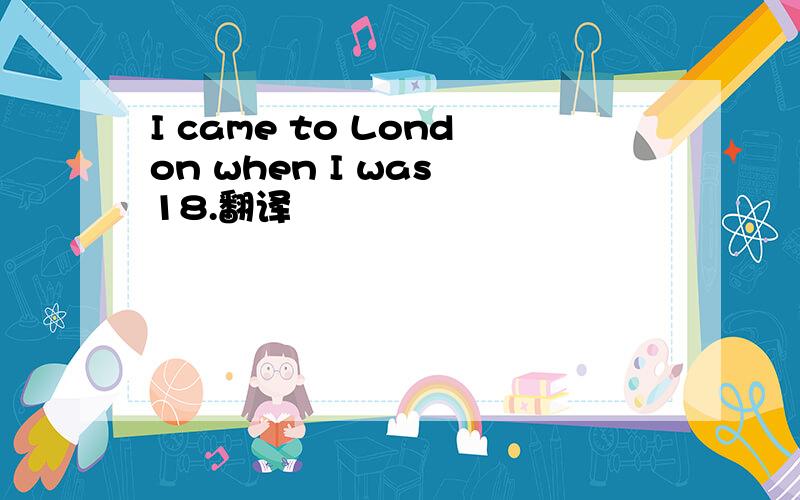 I came to London when I was 18.翻译