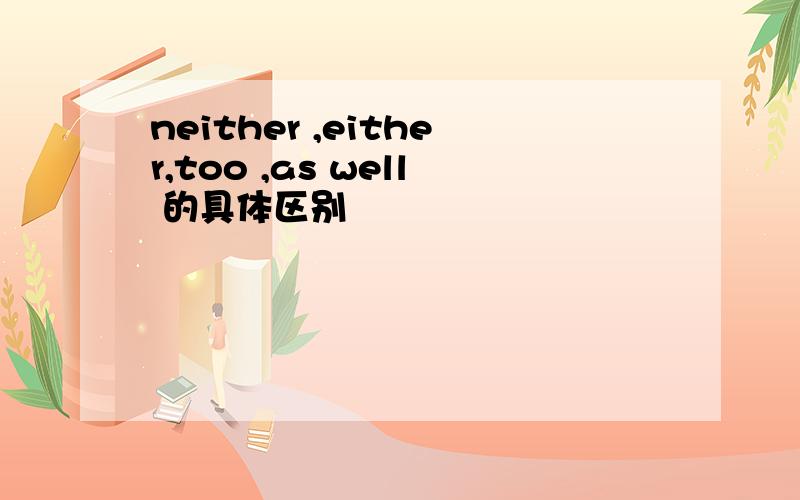 neither ,either,too ,as well 的具体区别