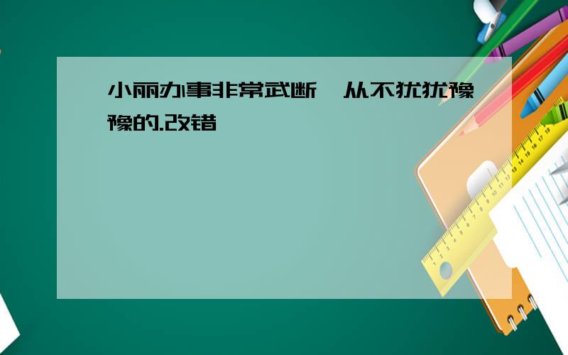 小丽办事非常武断,从不犹犹豫豫的.改错