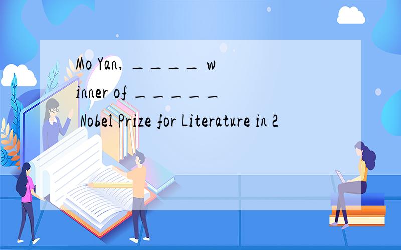 Mo Yan, ____ winner of _____ Nobel Prize for Literature in 2