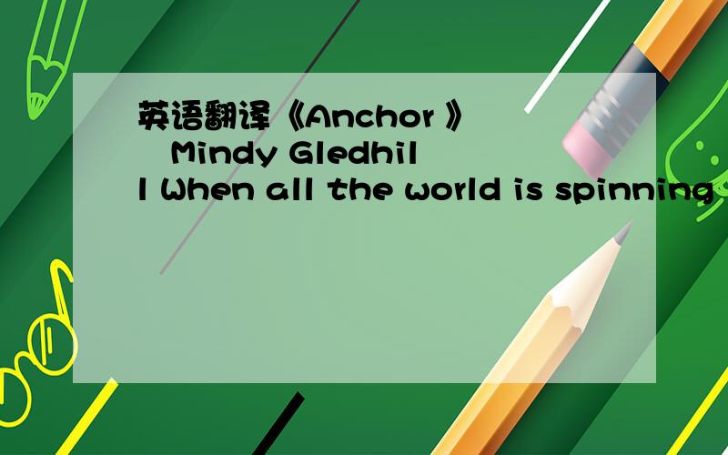 英语翻译《Anchor 》 –Mindy Gledhill When all the world is spinning