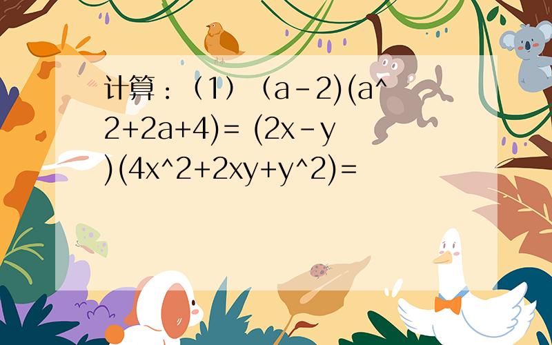 计算：（1）（a-2)(a^2+2a+4)= (2x-y)(4x^2+2xy+y^2)=