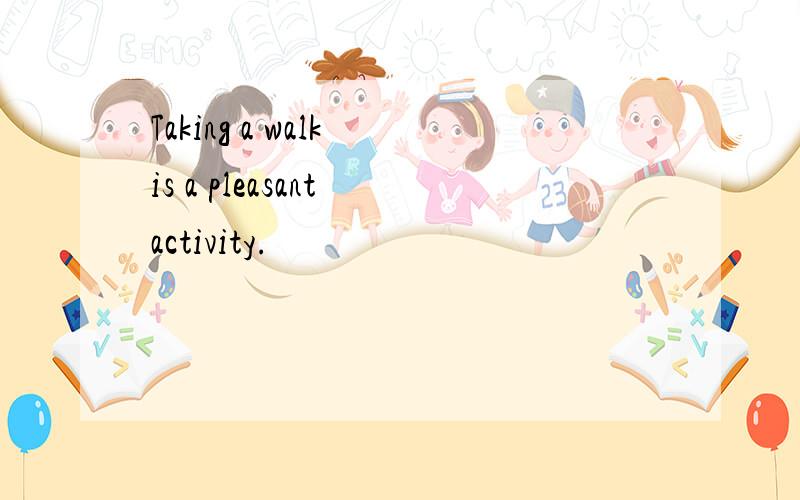 Taking a walk is a pleasant activity.