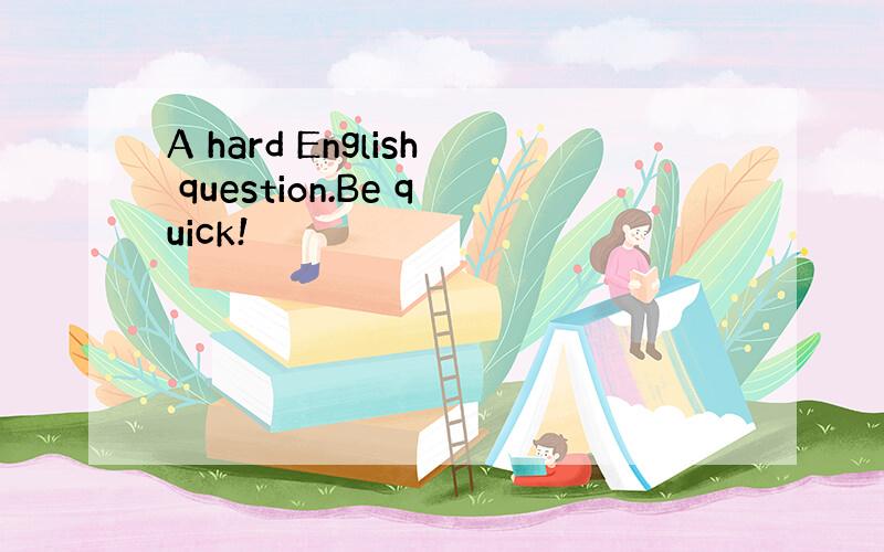 A hard English question.Be quick!