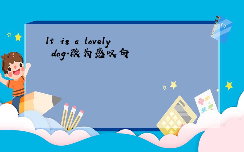 lt is a lovely dog.改为感叹句