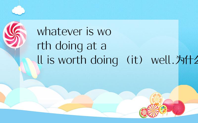 whatever is worth doing at all is worth doing （it） well.为什么