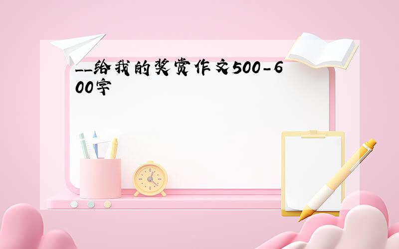 __给我的奖赏作文500-600字