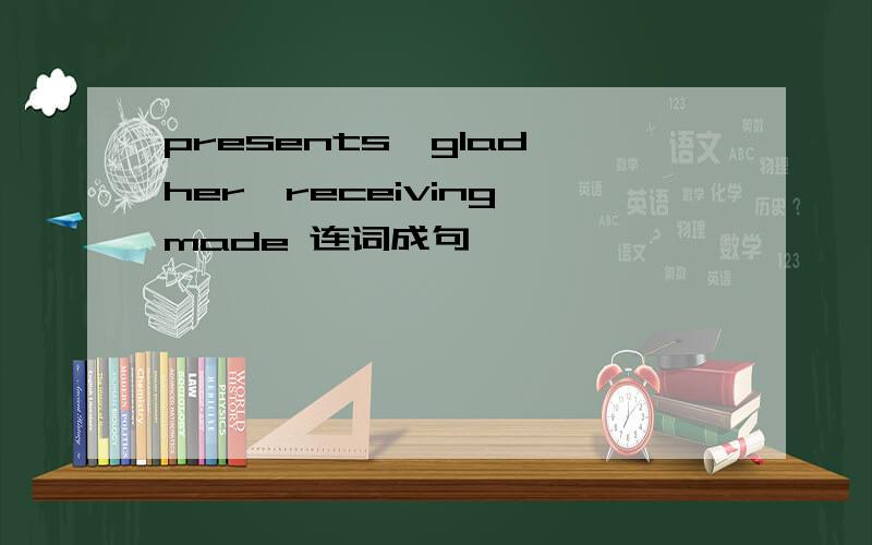 presents,glad,her,receiving,made 连词成句