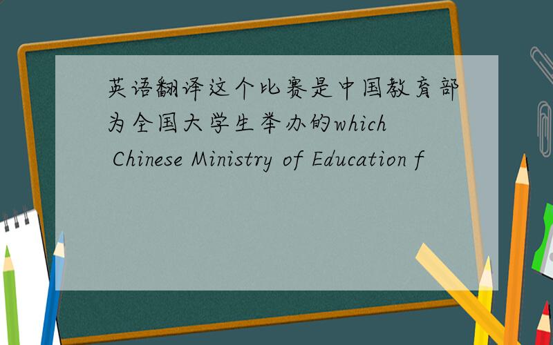 英语翻译这个比赛是中国教育部为全国大学生举办的which Chinese Ministry of Education f