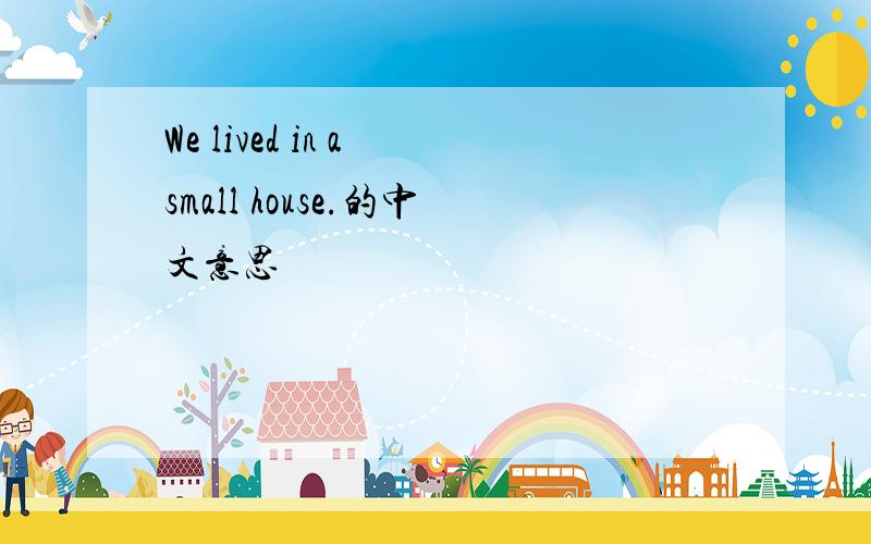We lived in a small house.的中文意思