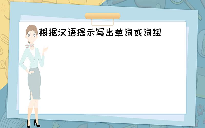 根据汉语提示写出单词或词组