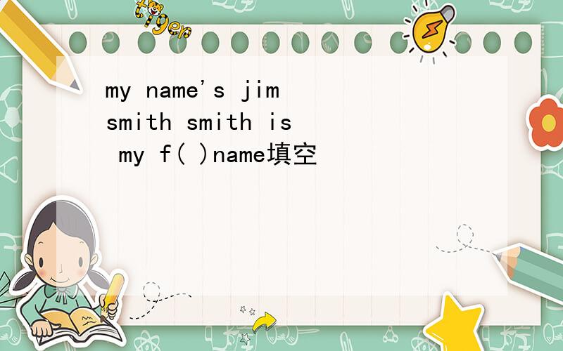 my name's jim smith smith is my f( )name填空