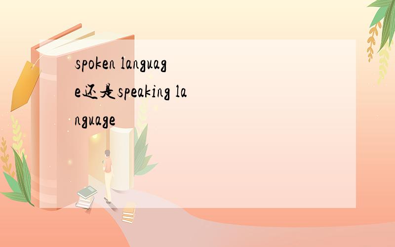 spoken language还是speaking language
