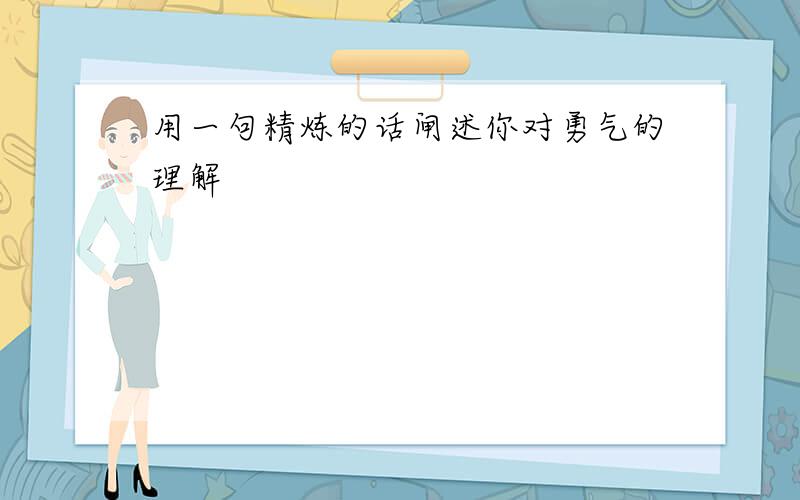 用一句精炼的话闸述你对勇气的理解