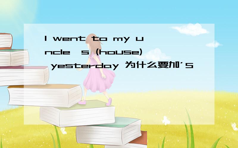I went to my uncle's (house) yesterday 为什么要加’S,