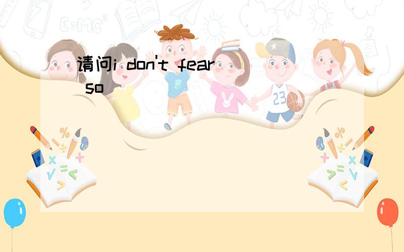 请问i don't fear so